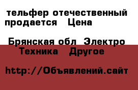 тельфер отечественный продается › Цена ­ 15 000 - Брянская обл. Электро-Техника » Другое   